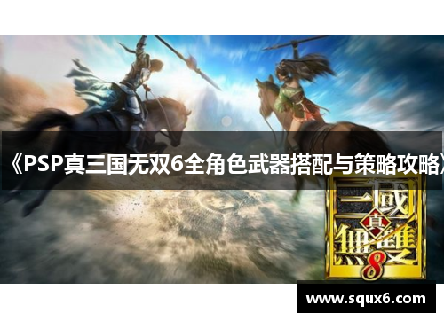 《PSP真三国无双6全角色武器搭配与策略攻略》